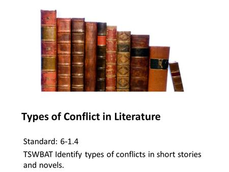 Types of Conflict in Literature Standard: 6-1.4 TSWBAT Identify types of conflicts in short stories and novels.