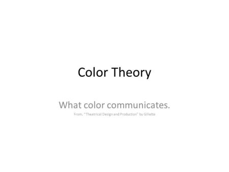 Color Theory What color communicates. From, “Theatrical Design and Production” by Gillette.