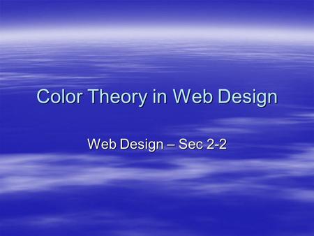 Color Theory in Web Design Web Design – Sec 2-2. Objectives  The student will: –Have a better understanding of effective use of color on the web. –Be.