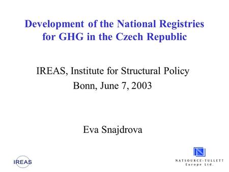 Development of the National Registries for GHG in the Czech Republic IREAS, Institute for Structural Policy Bonn, June 7, 2003 Eva Snajdrova.