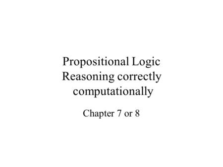 Propositional Logic Reasoning correctly computationally Chapter 7 or 8.