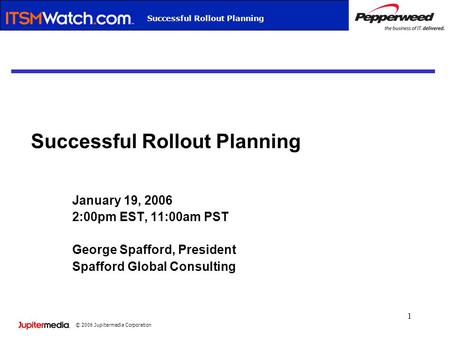 © 2006 Jupitermedia Corporation Webcast TitleSuccessful Rollout Planning 1 January 19, 2006 2:00pm EST, 11:00am PST George Spafford, President Spafford.