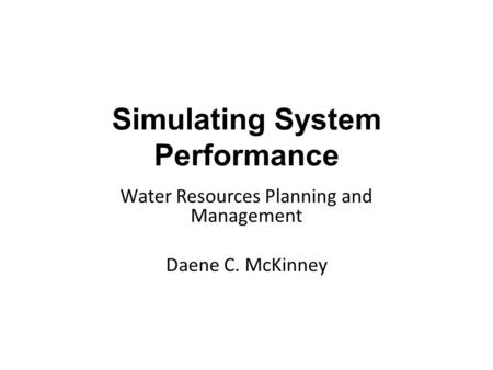 Water Resources Planning and Management Daene C. McKinney Simulating System Performance.