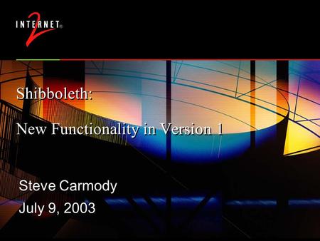 Shibboleth: New Functionality in Version 1 Steve Carmody July 9, 2003 Steve Carmody July 9, 2003.