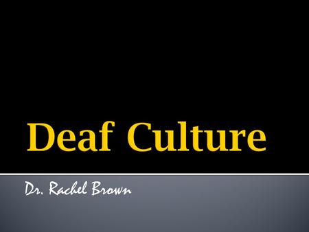 Dr. Rachel Brown.  “Deaf people can do everything hearing people can do, except hear” --I. King Jordan, first Deaf President of Gallaudet University.