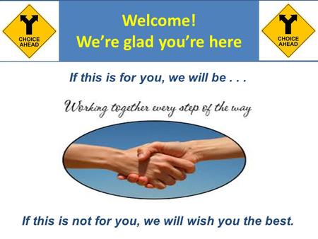 Welcome! We’re glad you’re here If this is for you, we will be... If this is not for you, we will wish you the best.