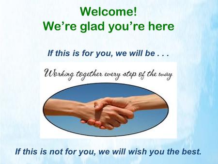Welcome! We’re glad you’re here If this is for you, we will be... If this is not for you, we will wish you the best.