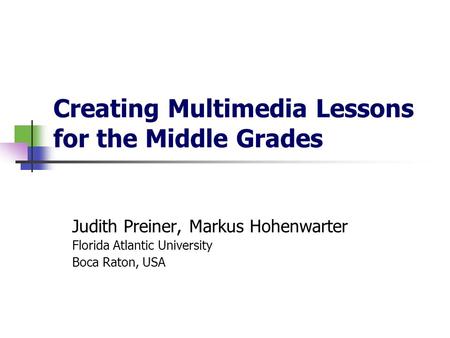 Creating Multimedia Lessons for the Middle Grades Judith Preiner, Markus Hohenwarter Florida Atlantic University Boca Raton, USA.