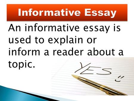 An informative essay is used to explain or inform a reader about a topic.