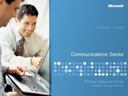 Partner Network Portal Anna Jones :: July 2006 Partner Training Webinar Communications Sector.