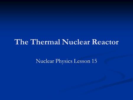 The Thermal Nuclear Reactor Nuclear Physics Lesson 15.