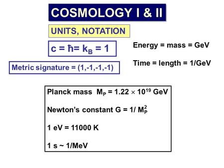 UNITS, NOTATION c = ħ= k B = 1 Energy = mass = GeV Time = length = 1/GeV Planck mass M P = 1.22  10 19 GeV Newton’s constant G = 1/ M P 1 eV = 11000 K.