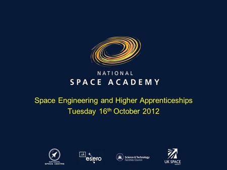 Space Engineering and Higher Apprenticeships Tuesday 16 th October 2012.