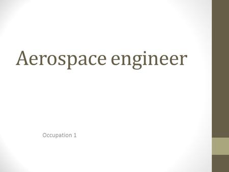Aerospace engineer Occupation 1. Work description Some tasks are Adjusting components in equipment Testing aircraft systems and simulations Calibrating.