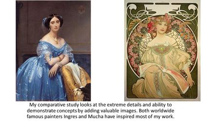 My comparative study looks at the extreme details and ability to demonstrate concepts by adding valuable images. Both worldwide famous painters Ingres.