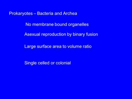 Prokaryotes – Bacteria and Archea No membrane bound organelles Large surface area to volume ratio Asexual reproduction by binary fusion Single celled or.