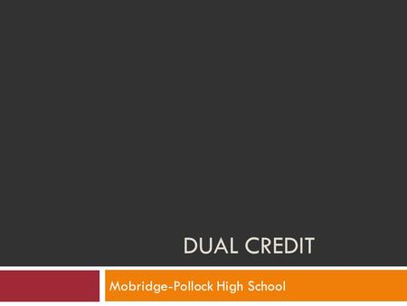 DUAL CREDIT Mobridge-Pollock High School. What is Dual Credit?  Dual credit is an opportunity for high school students to enroll in post-secondary institutions.