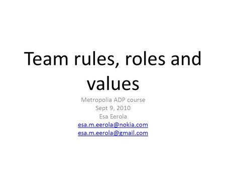Team rules, roles and values Metropolia ADP course Sept 9, 2010 Esa Eerola