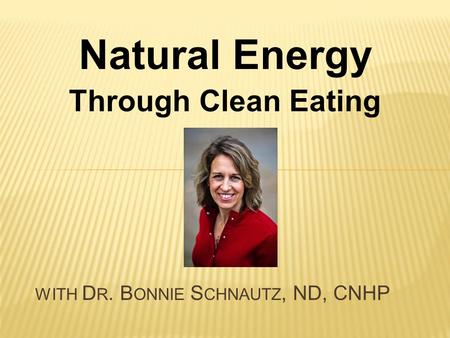 Natural Energy Through Clean Eating WITH D R. B ONNIE S CHNAUTZ, ND, CNHP.