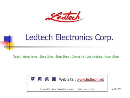 Ledtech Electronics Corp. 華 興 集 團 Web Site : www.ledtech.netwww.ledtech.net Presented by : Export Sales Dept. / Jeremy Date : Jan. 20, 2001 Taipei. Hong.