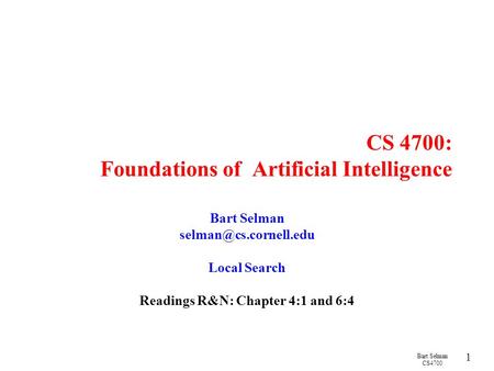 Bart Selman CS4700 1 CS 4700: Foundations of Artificial Intelligence Bart Selman Local Search Readings R&N: Chapter 4:1 and 6:4.