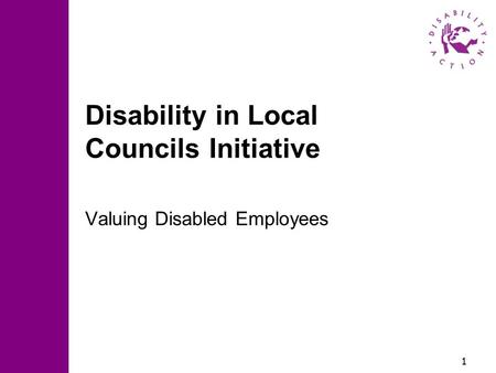 1 Disability in Local Councils Initiative Valuing Disabled Employees.