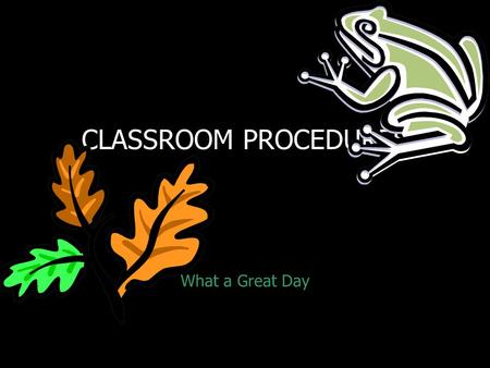 CLASSROOM PROCEDURES What a Great Day Welcome to BIOLOGY Mr. Willis Genola Eat odd things, example: A. insects Worms Others Think in a NEW way.