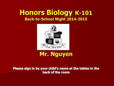 Honors Biology K-101 Back-to-School Night 2014-2015 Mr. Nguyen Please sign in by your child’s name at the tables in the back of the room.