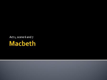 Act 1, scene 6 and 7.  At the end of this lesson we will have studied the characters of Macbeth and Lady Macbeth, in terms of how their appearance differs.