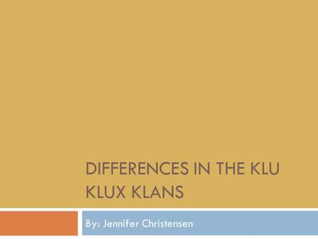 DIFFERENCES IN THE KLU KLUX KLANS By: Jennifer Christensen.