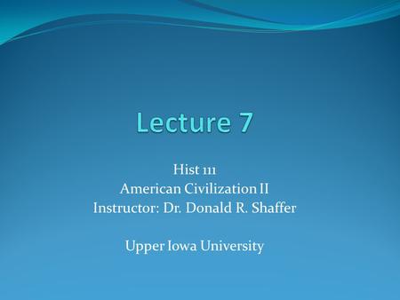 Hist 111 American Civilization II Instructor: Dr. Donald R. Shaffer Upper Iowa University.