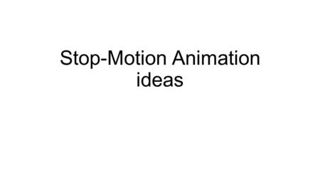 Stop-Motion Animation ideas. Ideas A simple pencil moving around a table or surface. A pair of shoes going around somewhere or dancing. Some toys moving.