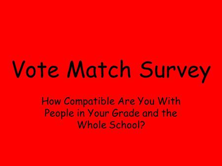 Vote Match Survey How Compatible Are You With People in Your Grade and the Whole School?