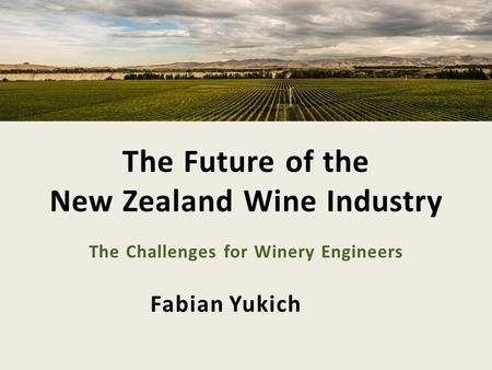 Fabian Yukich The Future of the New Zealand Wine Industry The Challenges for Winery Engineers.