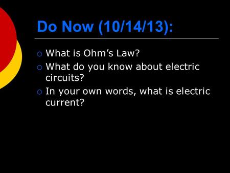 Do Now (10/14/13):  What is Ohm’s Law?  What do you know about electric circuits?  In your own words, what is electric current?