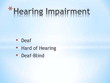 Deaf Hard of Hearing Deaf-Blind. Severe impairment Cannot process linguistic information through hearing Not included in the parameters of deaf Permanent.