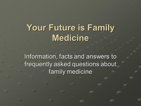 Your Future is Family Medicine Information, facts and answers to frequently asked questions about family medicine.