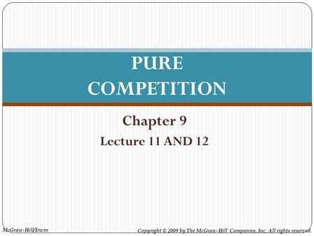 McGraw-Hill/Irwin Copyright © 2009 by The McGraw-Hill Companies, Inc. All rights reserved. Chapter 9 Lecture 11 AND 12 PURE COMPETITION.
