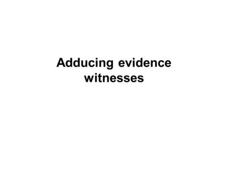 Adducing evidence witnesses. Calling witness S 11 – preserves court’s power to control proceedings S 26 – court’s control over questioning of witnesses.