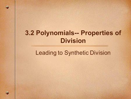 3.2 Polynomials-- Properties of Division Leading to Synthetic Division.
