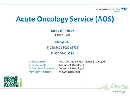 Acute Oncology Service (AOS) Monday – Friday 8am – 4pm Bleep: 946 T: 020 8401 3000 x5726 F: 020 8401 3513 Dr Nicola Beech Dr Jillian Noble Dr Susannah.