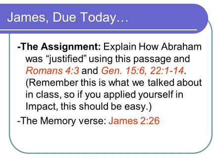 James, Due Today… -The Assignment: Explain How Abraham was “justified” using this passage and Romans 4:3 and Gen. 15:6, 22:1-14. (Remember this is what.