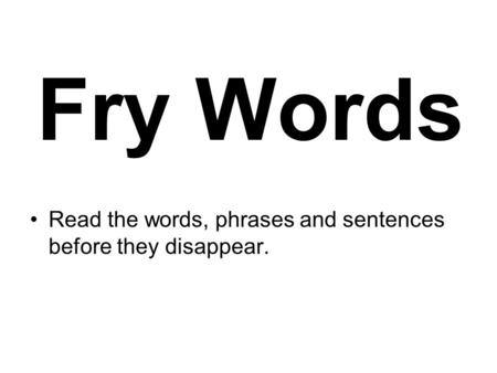 Fry Words Read the words, phrases and sentences before they disappear.