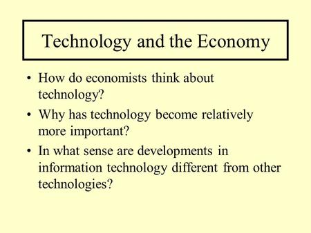 Technology and the Economy How do economists think about technology? Why has technology become relatively more important? In what sense are developments.