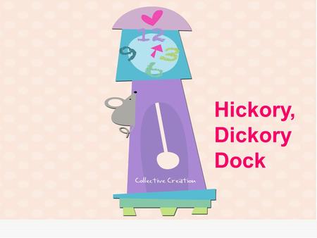 Hickory, Dickory Dock.