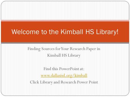 Finding Sources for Your Research Paper in Kimball HS Library Find this PowerPoint at: www.dallasisd.org/kimball Click Library and Research Power Point.