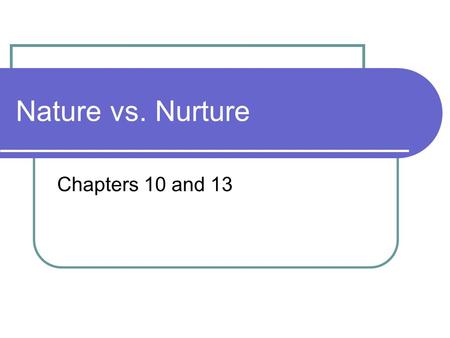 Nature vs. Nurture Chapters 10 and 13.