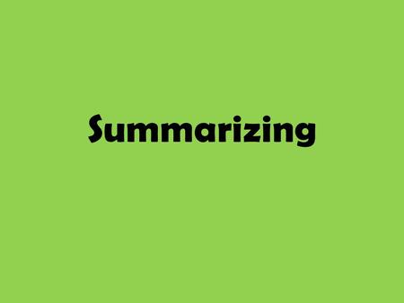 Summarizing. What is a summary? Taking a larger selection and reducing it to the main points that are worth remembering.