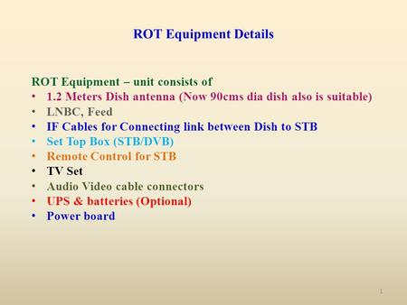 ROT Equipment Details ROT Equipment – unit consists of 1.2 Meters Dish antenna (Now 90cms dia dish also is suitable) LNBC, Feed IF Cables for Connecting.