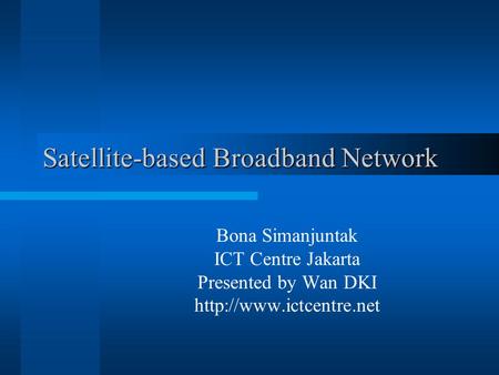 Satellite-based Broadband Network Bona Simanjuntak ICT Centre Jakarta Presented by Wan DKI